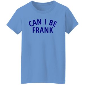 Can I Be Frank T Shirts, Hoodies, Long Sleeve