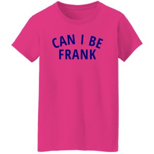 Can I Be Frank T Shirts, Hoodies, Long Sleeve