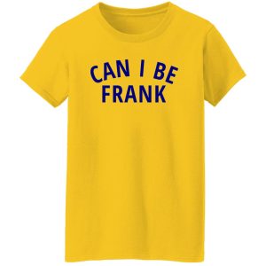 Can I Be Frank T Shirts, Hoodies, Long Sleeve