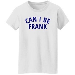 Can I Be Frank T Shirts, Hoodies, Long Sleeve