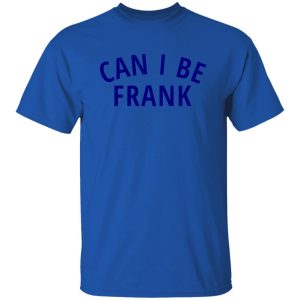 Can I Be Frank T Shirts, Hoodies, Long Sleeve