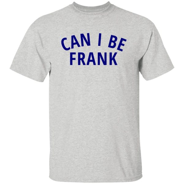 Can I Be Frank T Shirts, Hoodies, Long Sleeve