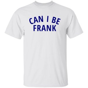 Can I Be Frank T Shirts, Hoodies, Long Sleeve