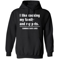 Commas Save Lives. I like cooking my family and my pets T-Shirts, Long Sleeve, Hoodies 10