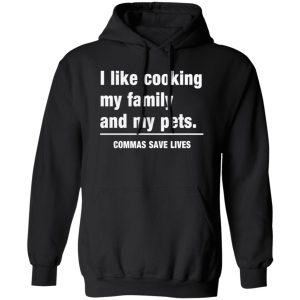 Commas Save Lives. I like cooking my family and my pets T-Shirts, Long Sleeve, Hoodies 10