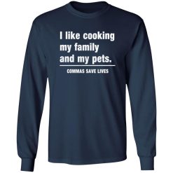 Commas Save Lives. I like cooking my family and my pets T-Shirts, Long Sleeve, Hoodies 11