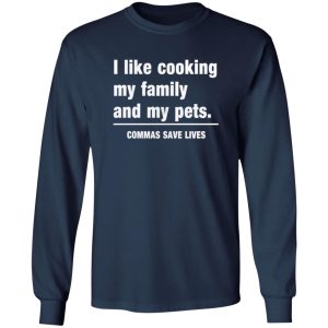 Commas Save Lives. I like cooking my family and my pets T-Shirts, Long Sleeve, Hoodies 11