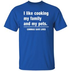 Commas Save Lives. I like cooking my family and my pets T-Shirts, Long Sleeve, Hoodies 13