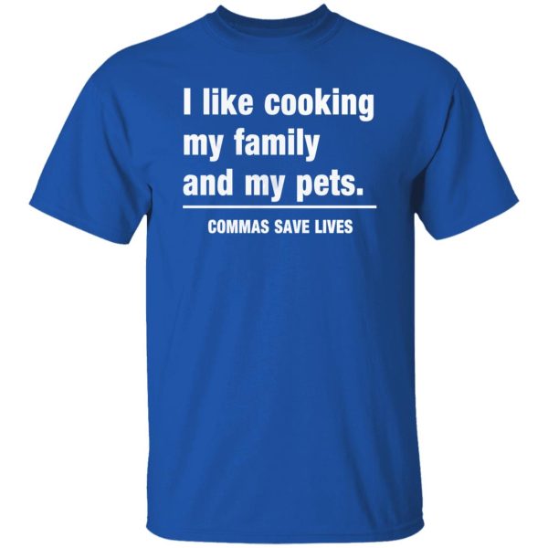 Commas Save Lives. I like cooking my family and my pets T-Shirts, Long Sleeve, Hoodies 13