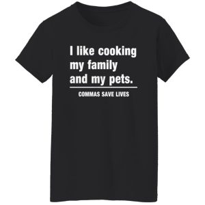 Commas Save Lives. I like cooking my family and my pets T-Shirts, Long Sleeve, Hoodies 2