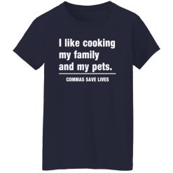 Commas Save Lives. I like cooking my family and my pets T-Shirts, Long Sleeve, Hoodies 3