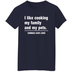 Commas Save Lives. I like cooking my family and my pets T-Shirts, Long Sleeve, Hoodies 3
