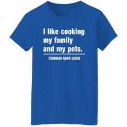 Commas Save Lives. I like cooking my family and my pets T-Shirts, Long Sleeve, Hoodies 4