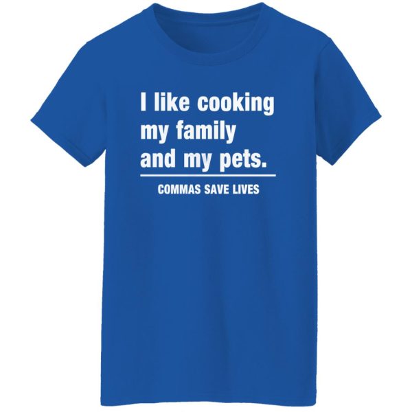 Commas Save Lives. I like cooking my family and my pets T-Shirts, Long Sleeve, Hoodies 4