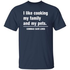 Commas Save Lives. I like cooking my family and my pets T-Shirts, Long Sleeve, Hoodies 5