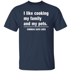 Commas Save Lives. I like cooking my family and my pets T-Shirts, Long Sleeve, Hoodies 5