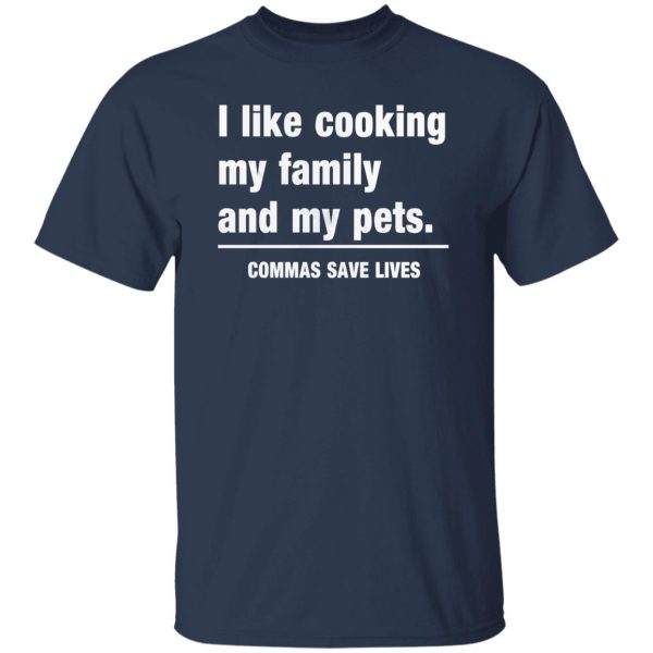 Commas Save Lives. I like cooking my family and my pets T-Shirts, Long Sleeve, Hoodies 5