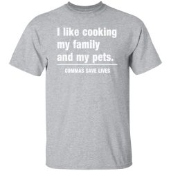 Commas Save Lives. I like cooking my family and my pets T-Shirts, Long Sleeve, Hoodies 7