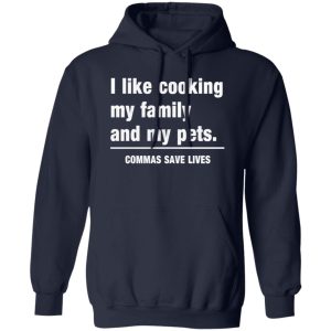 Commas Save Lives. I like cooking my family and my pets T-Shirts, Long Sleeve, Hoodies 8