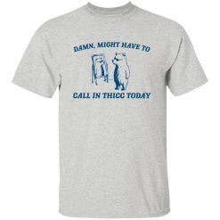 Damn Might Have To Call In Thicc Today T Shirts, Hoodies, Long Sleeve