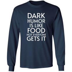 Dark Humor Is Like Food – Not Everyone Gets It V2 T-Shirts, Long Sleeve, Hoodies