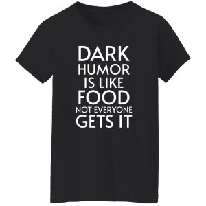 Dark Humor Is Like Food – Not Everyone Gets It V2 T-Shirts, Long Sleeve, Hoodies