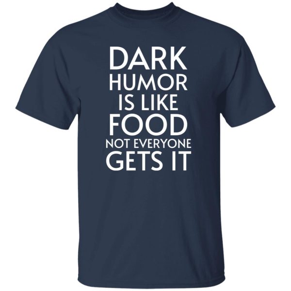 Dark Humor Is Like Food – Not Everyone Gets It V2 T-Shirts, Long Sleeve, Hoodies