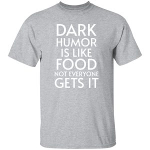 Dark Humor Is Like Food – Not Everyone Gets It V2 T-Shirts, Long Sleeve, Hoodies