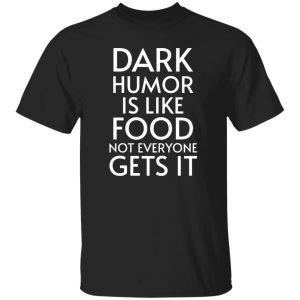 Dark Humor Is Like Food - Not Everyone Gets It V2 T-Shirts, Long Sleeve, Hoodies