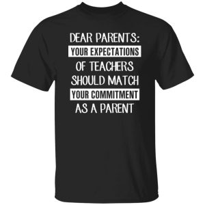 Dear Parents Your Expectations Of Teachers Should Match Your Commitment As A Parent T-Shirts, Long Sleeve, Hoodies 8