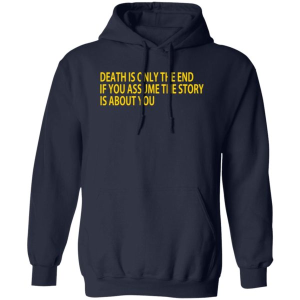 Death Is Only The End If You Assume The Story Is About You T-Shirts, Long Sleeve, Hoodies 10