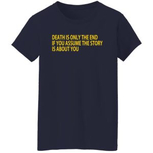 Death Is Only The End If You Assume The Story Is About You T-Shirts, Long Sleeve, Hoodies 00