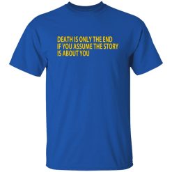 Death Is Only The End If You Assume The Story Is About You T-Shirts, Long Sleeve, Hoodies 4