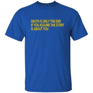 Death Is Only The End If You Assume The Story Is About You T-Shirts, Long Sleeve, Hoodies 4