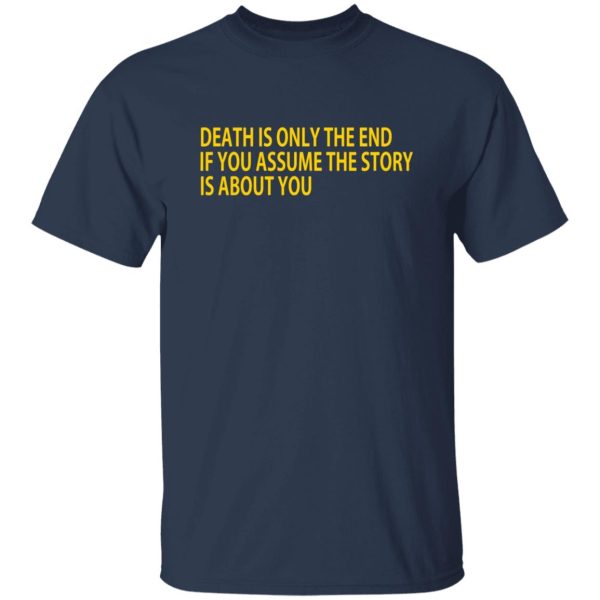 Death Is Only The End If You Assume The Story Is About You T-Shirts, Long Sleeve, Hoodies