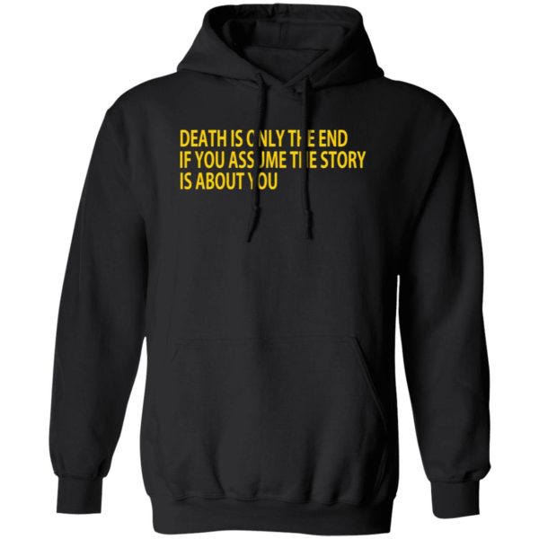 Death Is Only The End If You Assume The Story Is About You T-Shirts, Long Sleeve, Hoodies 7