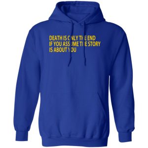 Death Is Only The End If You Assume The Story Is About You T-Shirts, Long Sleeve, Hoodies 9