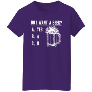 Do I Want A Beer T-Shirts, Long Sleeve, Hoodies