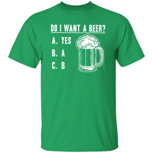 Do I Want A Beer T-Shirts, Long Sleeve, Hoodies