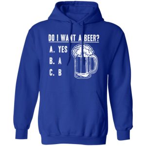 Do I Want A Beer T-Shirts, Long Sleeve, Hoodies