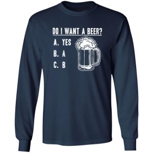 Do I Want A Beer T-Shirts, Long Sleeve, Hoodies