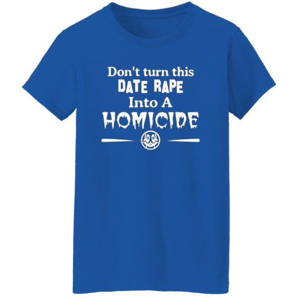 Don’t Turn This Date Rape Into A Homicide T-Shirts, Long Sleeve, Hoodies 3