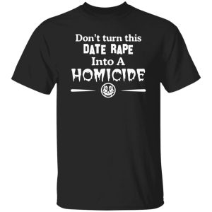 Don’t Turn This Date Rape Into A Homicide T-Shirts, Long Sleeve, Hoodies 6