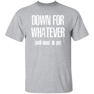 Down for Whatever T-Shirts, Long Sleeve, Hoodies