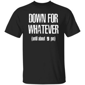 Down for Whatever T-Shirts, Long Sleeve, Hoodies