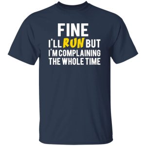 Fine I’ll Run But I’m Going To Complaining The Whole Time T-Shirts, Long Sleeve, Hoodies 11