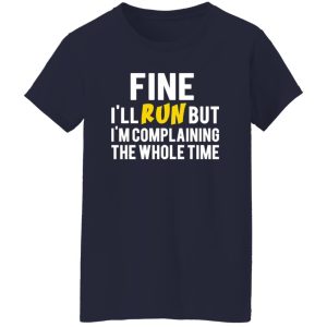 Fine I’ll Run But I’m Going To Complaining The Whole Time T-Shirts, Long Sleeve, Hoodies 3