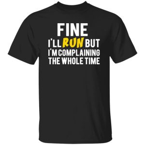 Fine I’ll Run But I’m Going To Complaining The Whole Time T-Shirts, Long Sleeve, Hoodies 5