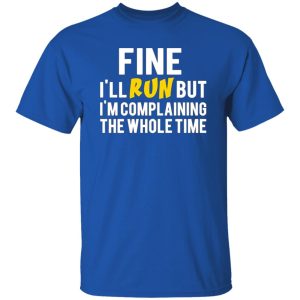 Fine I’ll Run But I’m Going To Complaining The Whole Time T-Shirts, Long Sleeve, Hoodies 6