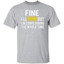 Fine I’ll Run But I’m Going To Complaining The Whole Time T-Shirts, Long Sleeve, Hoodies 7